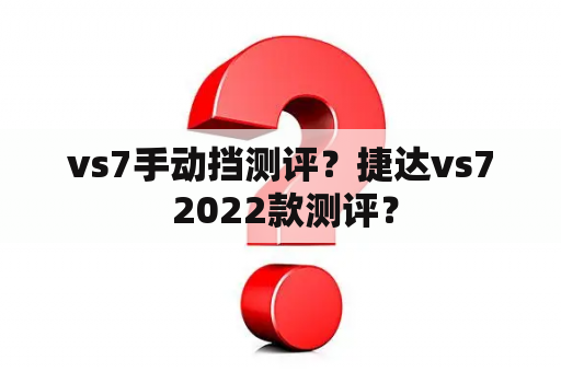 vs7手动挡测评？捷达vs7 2022款测评？