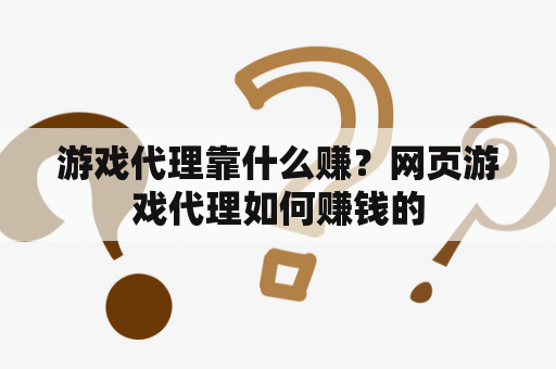 游戏代理靠什么赚？网页游戏代理如何赚钱的