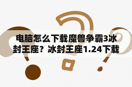 电脑怎么下载魔兽争霸3冰封王座？冰封王座1.24下载什么版本的DOTA地图能和电脑打？