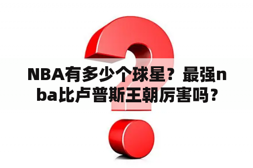 NBA有多少个球星？最强nba比卢普斯王朝厉害吗？