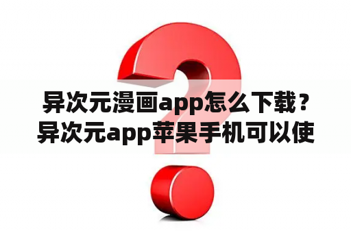 异次元漫画app怎么下载？异次元app苹果手机可以使用吗？