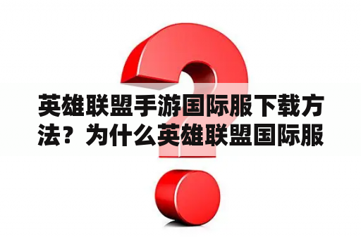 英雄联盟手游国际服下载方法？为什么英雄联盟国际服咋安装不了？