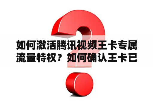 如何激活腾讯视频王卡专属流量特权？如何确认王卡已激活视频专属流量特权？