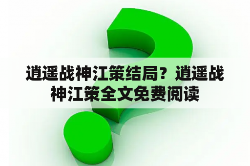 逍遥战神江策结局？逍遥战神江策全文免费阅读