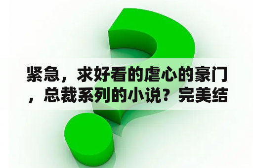 紧急，求好看的虐心的豪门，总裁系列的小说？完美结局的言情小说？