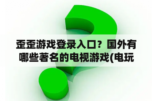 歪歪游戏登录入口？国外有哪些著名的电视游戏(电玩)网站？