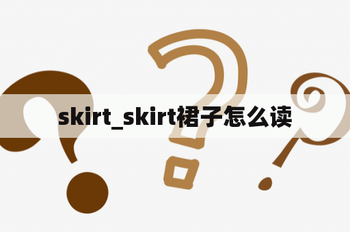 skirt_skirt裙子怎么读