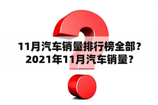 11月汽车销量排行榜全部？2021年11月汽车销量？