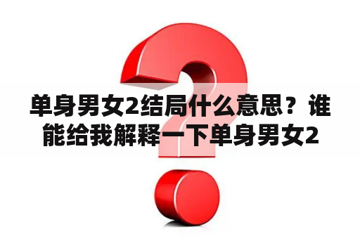 单身男女2结局什么意思？谁能给我解释一下单身男女2的结局？