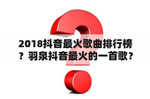 2018抖音最火歌曲排行榜？羽泉抖音最火的一首歌？