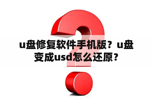 u盘修复软件手机版？u盘变成usd怎么还原？