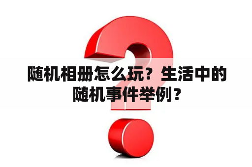 随机相册怎么玩？生活中的随机事件举例？