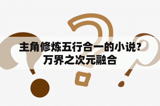 主角修炼五行合一的小说？万界之次元融合