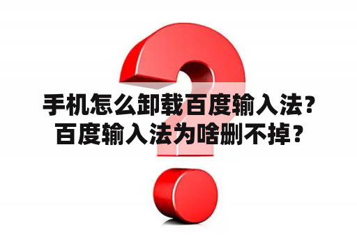 手机怎么卸载百度输入法？百度输入法为啥删不掉？
