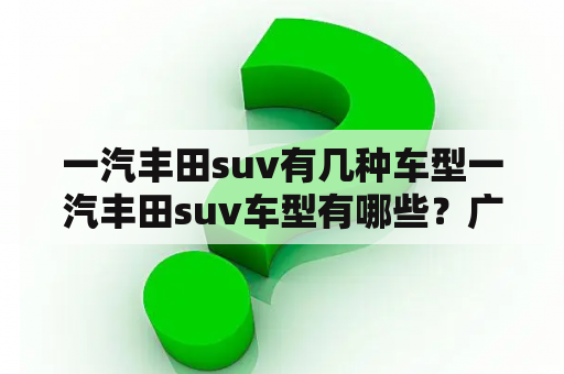 一汽丰田suv有几种车型一汽丰田suv车型有哪些？广汽丰田发动机是什么品牌？