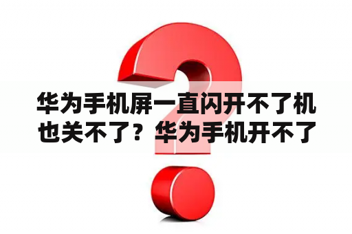 华为手机屏一直闪开不了机也关不了？华为手机开不了机