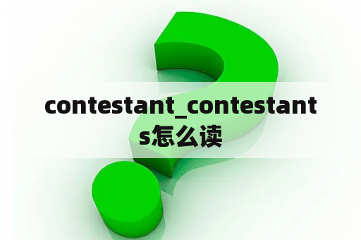 contestant_contestants怎么读