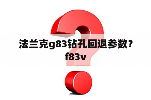 法兰克g83钻孔回退参数？f83v