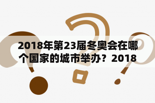 2018年第23届冬奥会在哪个国家的城市举办？2018年奥运会在中国哪举行？