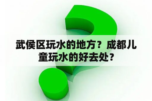 武侯区玩水的地方？成都儿童玩水的好去处？