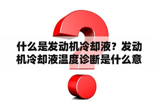 什么是发动机冷却液？发动机冷却液温度诊断是什么意思？