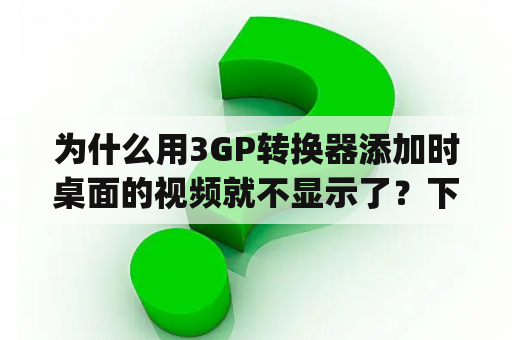 为什么用3GP转换器添加时桌面的视频就不显示了？下载3gp格式转换器