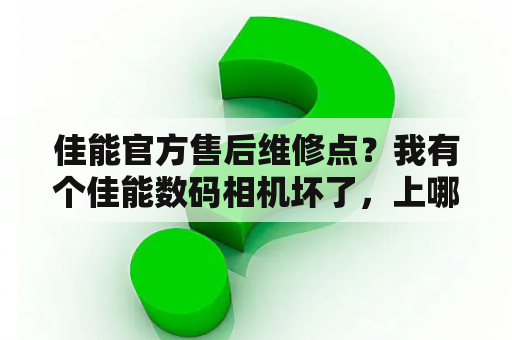 佳能官方售后维修点？我有个佳能数码相机坏了，上哪维修？