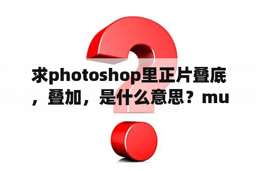 求photoshop里正片叠底，叠加，是什么意思？multiply