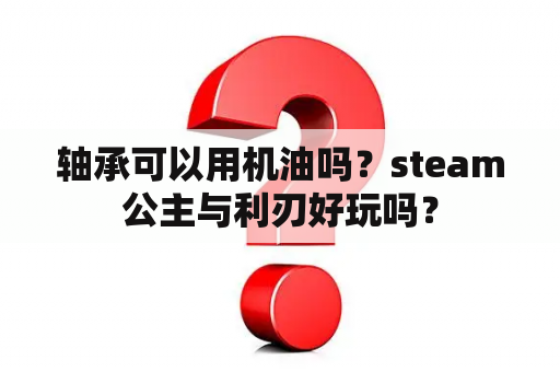 轴承可以用机油吗？steam公主与利刃好玩吗？