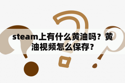 steam上有什么黄油吗？黄油视频怎么保存？