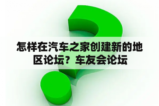 怎样在汽车之家创建新的地区论坛？车友会论坛