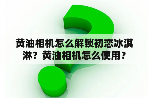 黄油相机怎么解锁初恋冰淇淋？黄油相机怎么使用？