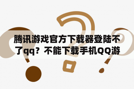 腾讯游戏官方下载器登陆不了qq？不能下载手机QQ游戏大厅的解决方法？