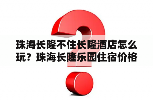 珠海长隆不住长隆酒店怎么玩？珠海长隆乐园住宿价格？