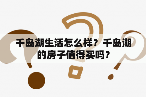 千岛湖生活怎么样？千岛湖的房子值得买吗？