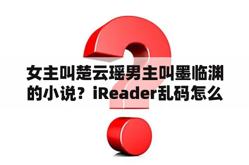 女主叫楚云瑶男主叫墨临渊的小说？iReader乱码怎么办啊？