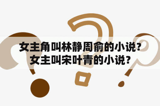 女主角叫林静周俞的小说？女主叫宋叶青的小说？