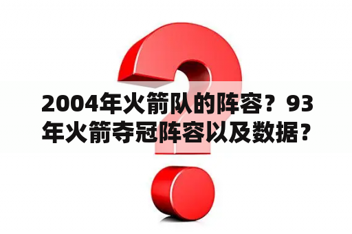 2004年火箭队的阵容？93年火箭夺冠阵容以及数据？