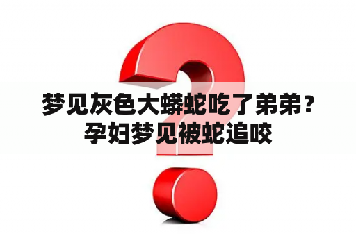 梦见灰色大蟒蛇吃了弟弟？孕妇梦见被蛇追咬