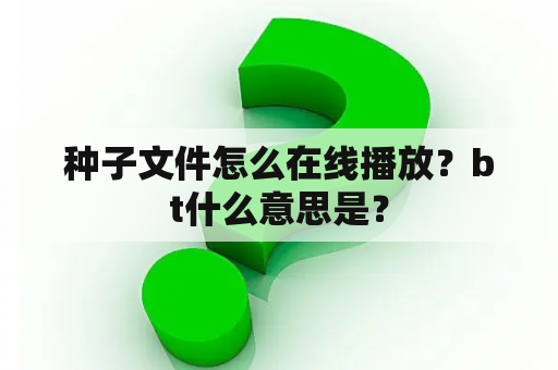 种子文件怎么在线播放？bt什么意思是？