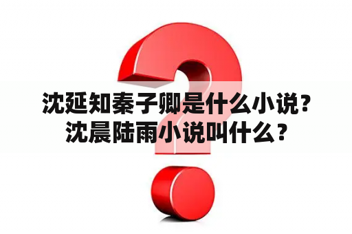 沈延知秦子卿是什么小说？沈晨陆雨小说叫什么？