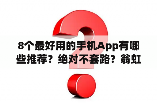 8个最好用的手机App有哪些推荐？绝对不套路？翁虹拍的电影有哪些？