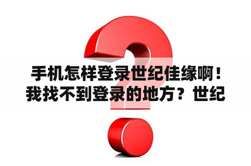 手机怎样登录世纪佳缘啊！我找不到登录的地方？世纪佳缘新注册用户怎么看？