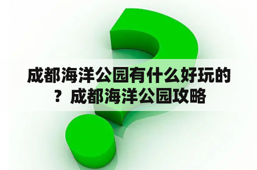 成都海洋公园有什么好玩的？成都海洋公园攻略