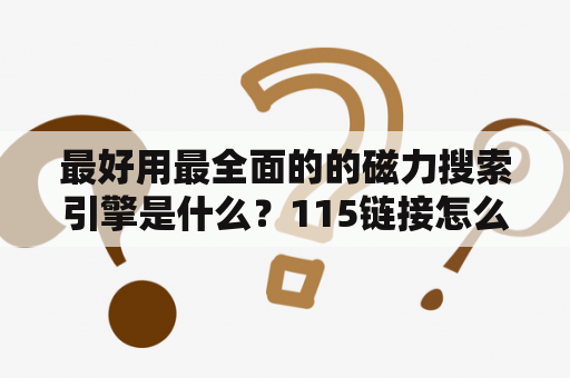 最好用最全面的的磁力搜索引擎是什么？115链接怎么转换成普通链接2021？