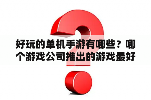 好玩的单机手游有哪些？哪个游戏公司推出的游戏最好玩？