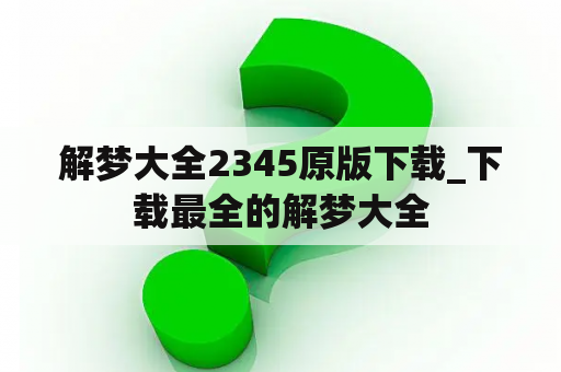解梦大全2345原版下载_下载最全的解梦大全