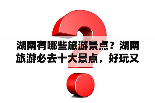 湖南有哪些旅游景点？湖南旅游必去十大景点，好玩又好看的湖南景点推荐？
