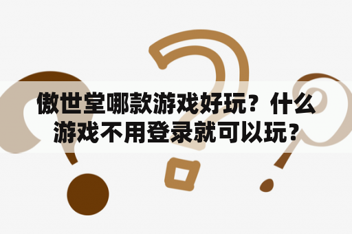 傲世堂哪款游戏好玩？什么游戏不用登录就可以玩？