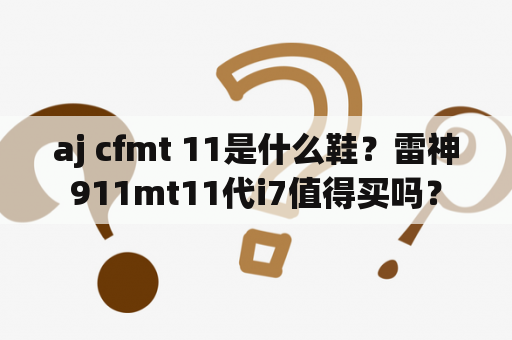 aj cfmt 11是什么鞋？雷神911mt11代i7值得买吗？